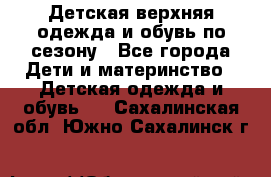 Детская верхняя одежда и обувь по сезону - Все города Дети и материнство » Детская одежда и обувь   . Сахалинская обл.,Южно-Сахалинск г.